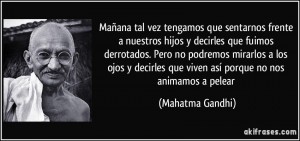 frase-manana-tal-vez-tengamos-que-sentarnos-frente-a-nuestros-hijos-y-decirles-que-fuimos-derrotados-mahatma-gandhi